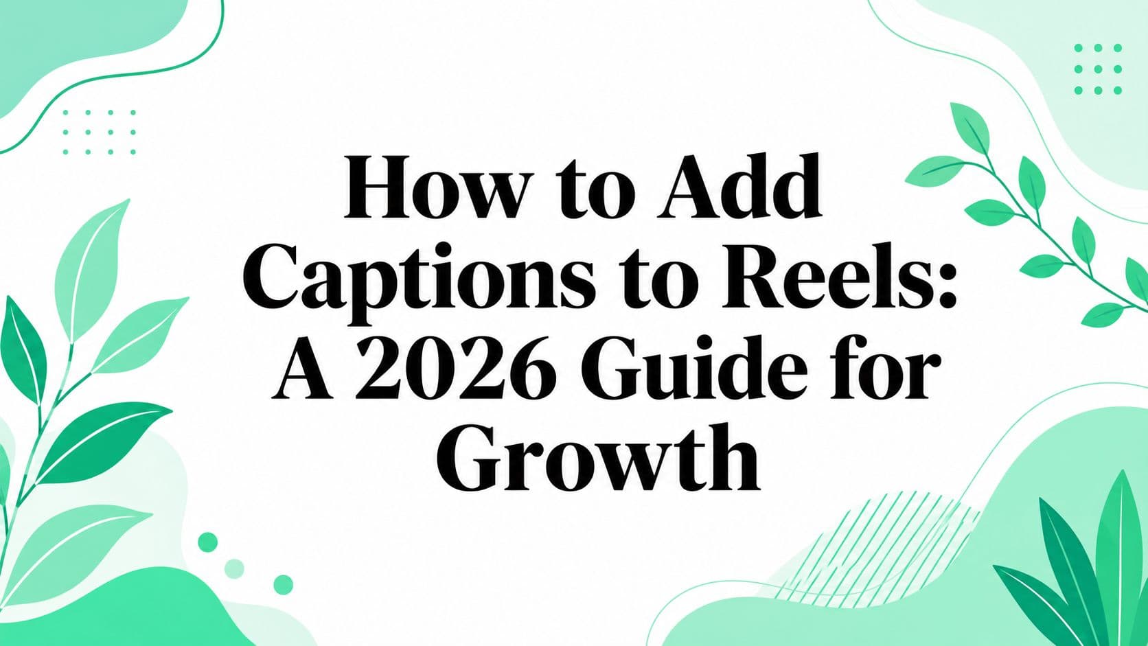 How to Add Captions to Reels: A 2026 Guide for Growth