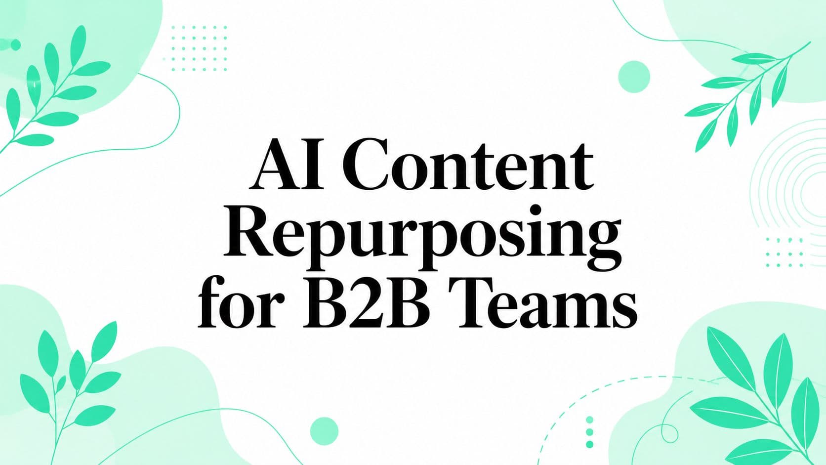 AI Content Repurposing for B2B Teams