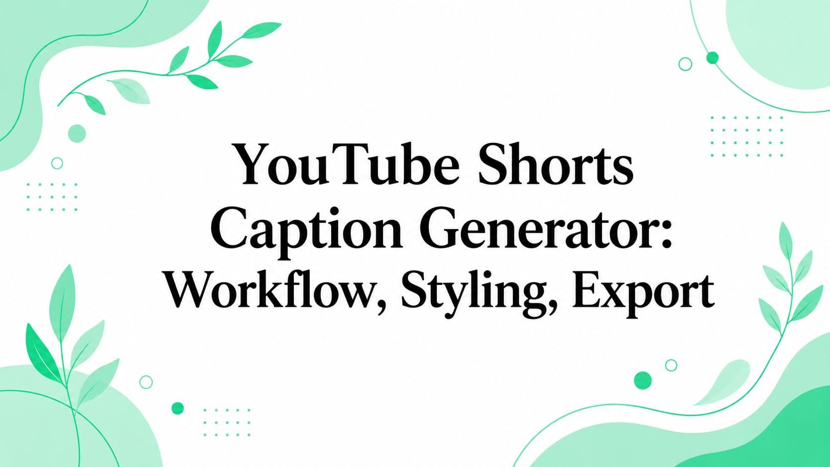 YouTube Shorts Caption Generator: Workflow, Styling, Export